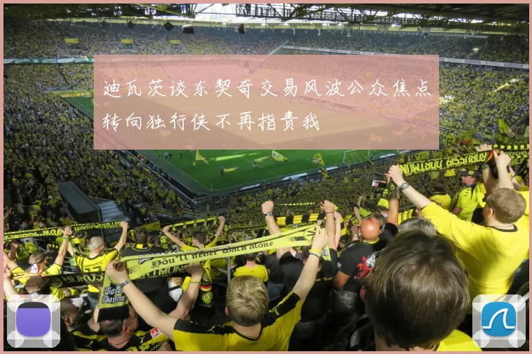 迪瓦茨谈东契奇交易风波公众焦点转向独行侠不再指责我
