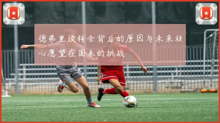 德弗里谈转会背后的原因与未来核心愿望在国米的挑战