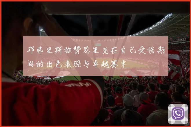 邓弗里斯称赞恩里克在自己受伤期间的出色表现与卓越赛季