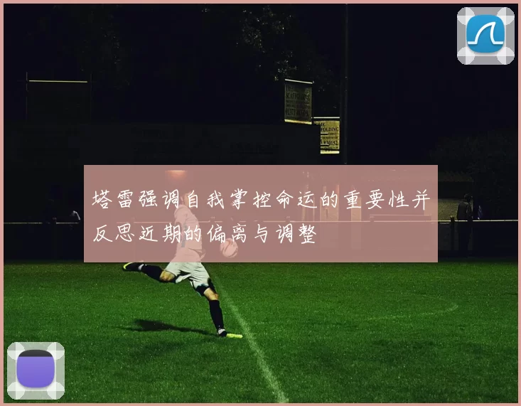 塔雷强调自我掌控命运的重要性并反思近期的偏离与调整